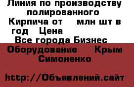 Линия по производству полированного  Кирпича от 70 млн.шт.в год › Цена ­ 182 500 000 - Все города Бизнес » Оборудование   . Крым,Симоненко